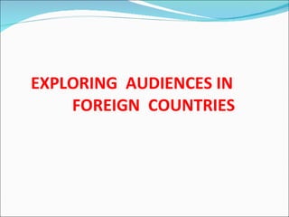 EXPLORING  AUDIENCES IN    FOREIGN  COUNTRIES 