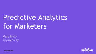 Predictive Analytics
for Marketers
Gary Pretty
@garypretty
#ProvokeEvent
 