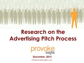 Research on the
Advertising Pitch Process
December, 2013
info@provokeinsights.com

 