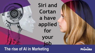 The rise of AI in Marketing
Siri and
Cortan
a have
applied
for
your
job
 