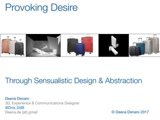 Provoking Desire
Deena Denaro
3D, Experience & Communications Designer
@Dna_DdB
Deena.de [at] gmail
Through Sensualistic Design & Abstraction
© Deena Denaro 2017
 