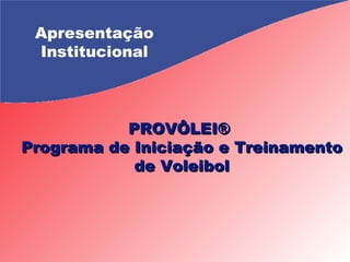 Apresentação Institucional PROVÔLEI®  Programa de Iniciação e Treinamento de Voleibol 