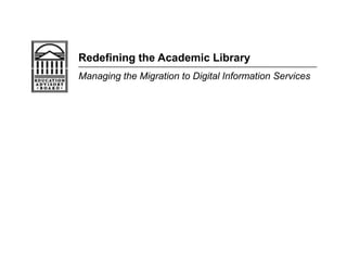 Redefining the Academic Library
Managing the Migration to Digital Information Services
 