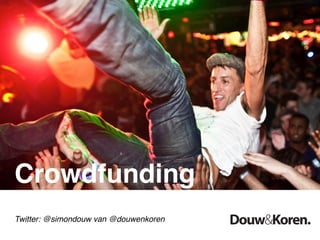 Crowdfunding
Twitter: @simondouw van @douwenkoren
 