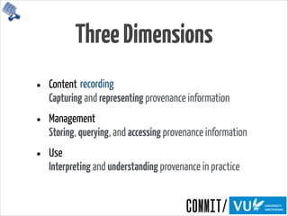 ThreeDimensions
• Content 
Capturing and representing provenance information
• Management 
Storing, querying, and accessing provenance information
• Use 
Interpreting and understanding provenance in practice
recording
 