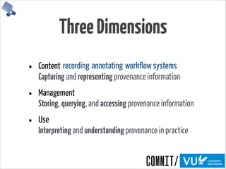 ThreeDimensions
• Content 
Capturing and representing provenance information
• Management 
Storing, querying, and accessing provenance information
• Use 
Interpreting and understanding provenance in practice
recording annotating workflow systems
 