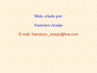 Slide, criado por:

        Francisco Araújo

E-mail: francisco-_araujo@live.com
 