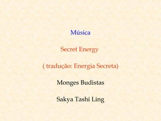 Música

      Secret Energy

( tradução: Energia Secreta)

     Monges Budistas

     Sakya Tashi Ling
 