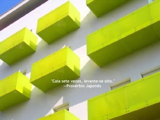 " Caia sete vezes, levante-se oito." --Provérbio Japonês  