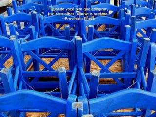 " Quando você tem que comprar,  use seus olhos, não seus ouvidos." --Provérbio Checo  