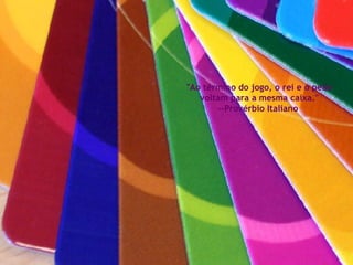 "Ao término do jogo, o rei e o peão voltam para a mesma caixa." --Provérbio Italiano  