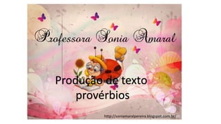 http://soniamaralpereira.blogspot.com.br/
Produção de texto
provérbios
 