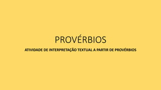 PROVÉRBIOS
ATIVIDADE DE INTERPRETAÇÃO TEXTUAL A PARTIR DE PROVÉRBIOS
 
