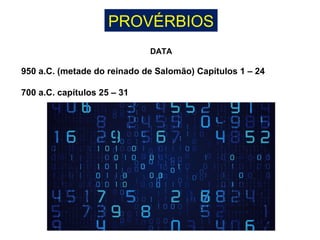 PROVÉRBIOS
DATA
950 a.C. (metade do reinado de Salomão) Capítulos 1 – 24
700 a.C. capítulos 25 – 31
 