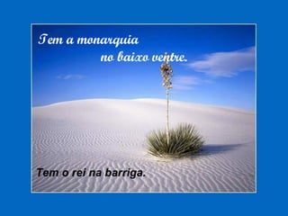 Tem a monarquia  no baixo ventre. Tem o rei na barriga. 