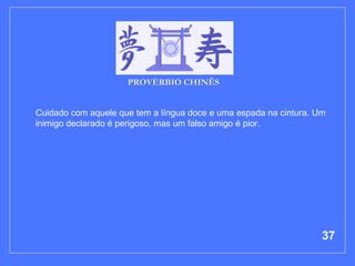 Cuidado com aquele que tem a língua doce e uma espada na cintura. Um inimigo declarado é perigoso, mas um falso amigo é pior.  