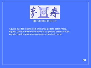 Aquele que for realmente bom nunca poderá estar infeliz. Aquele que for realmente sábio nunca poderá estar confuso. Aquele que for realmente corajoso nunca terá medo.  