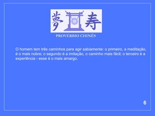 O homem tem três caminhos para agir sabiamente: o primeiro, a meditação, é o mais nobre; o segundo é a imitação, o caminho mais fácil; o terceiro é a experiência - esse é o mais amargo.  