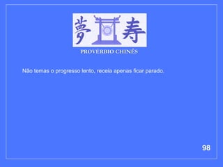 Não temas o progresso lento, receia apenas ficar parado.   