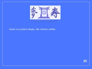 PROVÉRBIO CHINÊS


Quem a si próprio elogia, não merece crédito.




                                                25
 