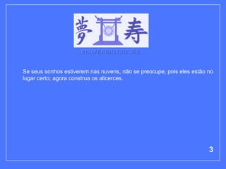PROVÉRBIO CHINÊS


Se seus sonhos estiverem nas nuvens, não se preocupe, pois eles estão no
lugar certo; agora construa os alicerces.




                                                                      3
 