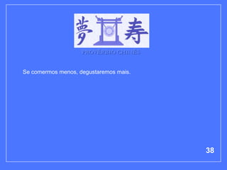 PROVÉRBIO CHINÊS


Se comermos menos, degustaremos mais.




                                        38
 