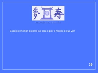 PROVÉRBIO CHINÊS


Espere o melhor, prepare-se para o pior e receba o que vier.




                                                               39
 