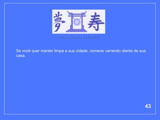 PROVÉRBIO CHINÊS


Se você quer manter limpa a sua cidade, comece varrendo diante de sua
casa.




                                                                    43
 