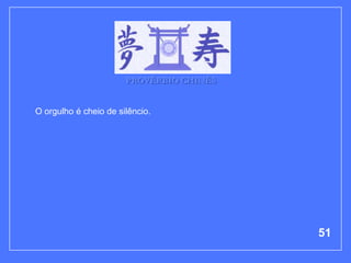 PROVÉRBIO CHINÊS


O orgulho é cheio de silêncio.




                                          51
 
