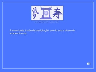 PROVÉRBIO CHINÊS


A imaturidade é mãe da precipitação, avó do erro e bisavó do
arrependimento.




                                                               61
 