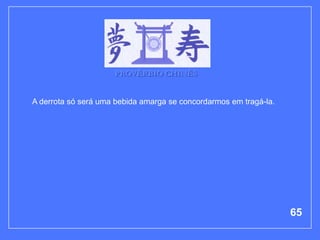 PROVÉRBIO CHINÊS


A derrota só será uma bebida amarga se concordarmos em tragá-la.




                                                                   65
 