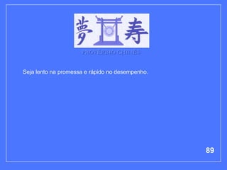 PROVÉRBIO CHINÊS


Seja lento na promessa e rápido no desempenho.




                                                 89
 
