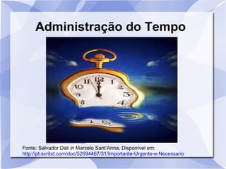 Administração do Tempo




Fonte: Salvador Dali in Marcelo Sant’Anna, Disponível em:
http://pt.scribd.com/doc/52694467/31/Importante-Urgente-e-Necessario
 