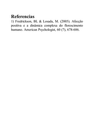 Referencias
1) Fredrickson, BL & Losada, M. (2005). Afecção
positiva e a dinâmica complexa do florescimento
humano. American Psychologist, 60 (7), 678-686.
 