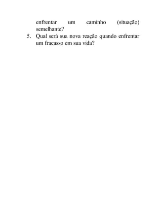 enfrentar um caminho (situação)
semelhante?
5. Qual será sua nova reação quando enfrentar
um fracasso em sua vida?
 