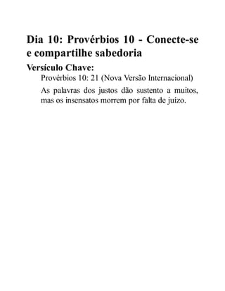 Dia 10: Provérbios 10 - Conecte-se
e compartilhe sabedoria
Versículo Chave:
Provérbios 10: 21 (Nova Versão Internacional)
As palavras dos justos dão sustento a muitos,
mas os insensatos morrem por falta de juízo.
 