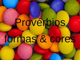 Visite: www.planetapowerpoint.com.br
Provérbios
formas & cores
 