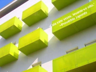 " Caia sete vezes, levante-se oito." --Provérbio Japonês  