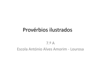 Provérbios ilustrados
7.º A
Escola António Alves Amorim - Lourosa

 
