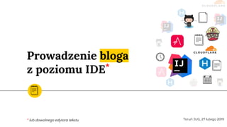 Prowadzenie bloga
z poziomu IDE*
Toruń JUG, 27 lutego 2019* lub dowolnego edytora tekstu
 