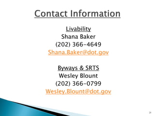 Livability 
Shana Baker 
(202) 366-4649 
Shana.Baker@dot.gov 
Byways & SRTS 
Wesley Blount 
(202) 366-0799 
Wesley.Blount@dot.gov 
25 