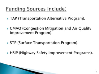 TAP (Transportation Alternative Program). 
CMAQ (Congestion Mitigation and Air Quality Improvement Program). 
STP (Surface Transportation Program). 
HSIP (Highway Safety Improvement Programs). 
9  