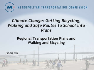 Climate Change: Getting Bicycling, Walking and Safe Routes to School into Plans Regional Transportation Plans and Walking and Bicycling Sean Co 