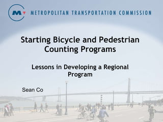 Starting Bicycle and Pedestrian Counting Programs Lessons in Developing a Regional Program Sean Co 