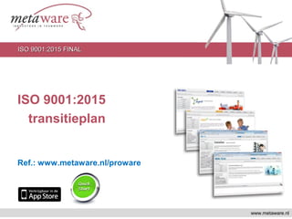 ISO 9001:2015
transitieplan
Ref.: www.metaware.nl/proware
www.metaware.nl
ISO 9001:2015 FINALISO 9001:2015 FINAL
 