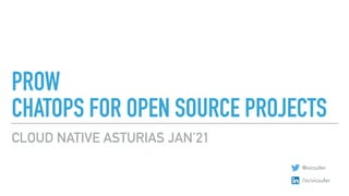 PROW
CHATOPS FOR OPEN SOURCE PROJECTS
CLOUD NATIVE ASTURIAS JAN’21
@vicsufer
/in/vicsufer
 