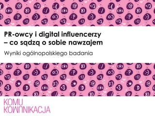 PR-owcy i digital influencerzy
– co sądzą o sobie nawzajem
Wyniki ogólnopolskiego badania
 