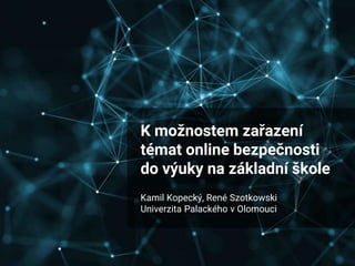 K možnostem zařazení
témat online bezpečnosti
do výuky na základní škole
Kamil Kopecký, René Szotkowski
Univerzita Palackého v Olomouci
 