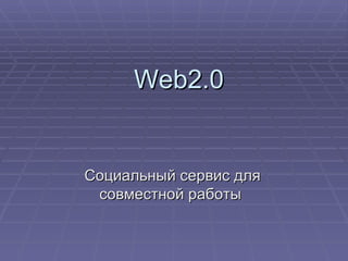 Web2.0  Социальный сервис для совместной работы  