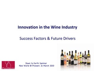 Innovation in the Wine Industry  Success Factors & Future Drivers Down to Earth Seminar  New World @ Prowein: 21 March 2010 